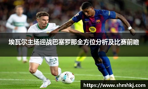 埃瓦尔主场迎战巴塞罗那全方位分析及比赛前瞻
