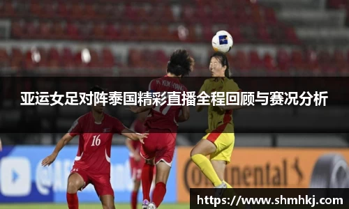 亚运女足对阵泰国精彩直播全程回顾与赛况分析
